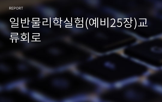 일반물리학실험(예비25장)교류회로