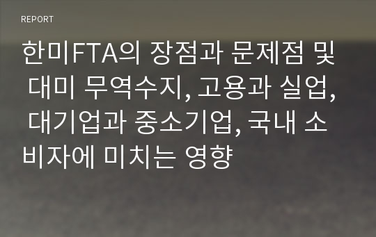 한미FTA의 장점과 문제점 및 대미 무역수지, 고용과 실업, 대기업과 중소기업, 국내 소비자에 미치는 영향