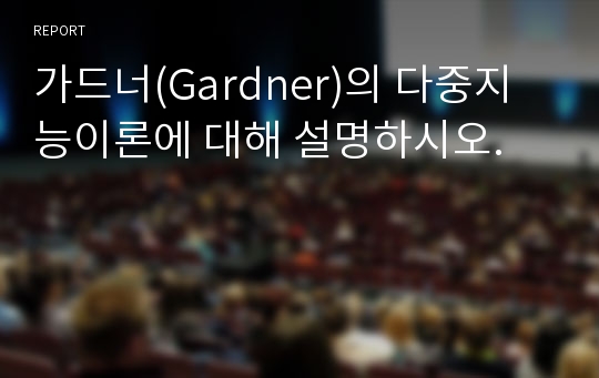 가드너(Gardner)의 다중지능이론에 대해 설명하시오.