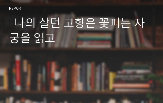   나의 살던 고향은 꽃피는 자궁을 읽고