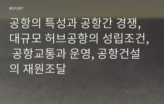 공항의 특성과 공항간 경쟁, 대규모 허브공항의 성립조건, 공항교통과 운영, 공항건설의 재원조달