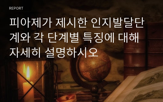 피아제가 제시한 인지발달단계와 각 단계별 특징에 대해 자세히 설명하시오