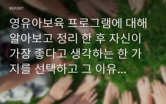 영유아보육 프로그램에 대해 알아보고 정리 한 후 자신이 가장 좋다고 생각하는 한 가지를 선택하고 그 이유를 서술하세요.(보육과정프로그램, 보육프로그램)