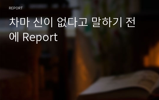 차마 신이 없다고 말하기 전에 Report