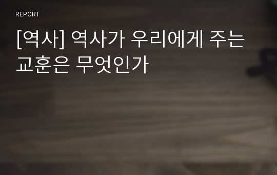 [역사] 역사가 우리에게 주는 교훈은 무엇인가