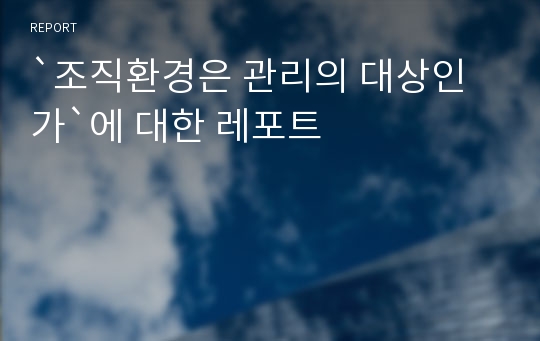 `조직환경은 관리의 대상인가`에 대한 레포트