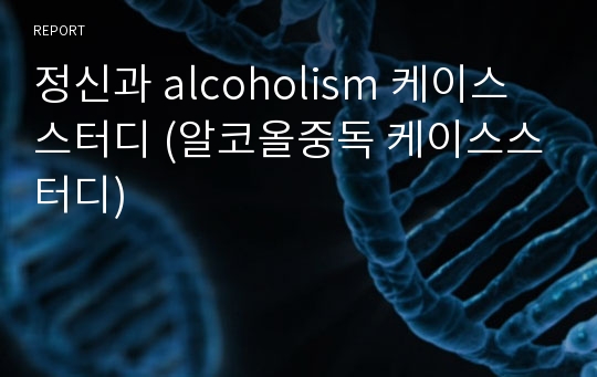 정신과 alcoholism 케이스스터디 (알코올중독 케이스스터디)