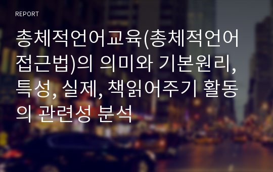 총체적언어교육(총체적언어접근법)의 의미와 기본원리, 특성, 실제, 책읽어주기 활동의 관련성 분석