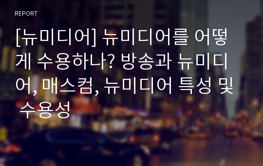 [뉴미디어] 뉴미디어를 어떻게 수용하나? 방송과 뉴미디어, 매스컴, 뉴미디어 특성 및 수용성