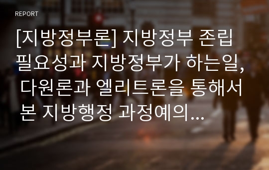 [지방정부론] 지방정부 존립 필요성과 지방정부가 하는일, 다원론과 엘리트론을 통해서 본 지방행정 과정예의 주민참여