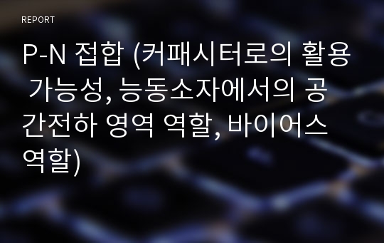 P-N 접합 (커패시터로의 활용 가능성, 능동소자에서의 공간전하 영역 역할, 바이어스 역할)