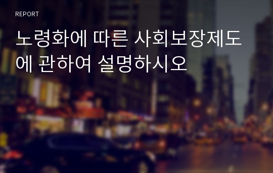 노령화에 따른 사회보장제도에 관하여 설명하시오