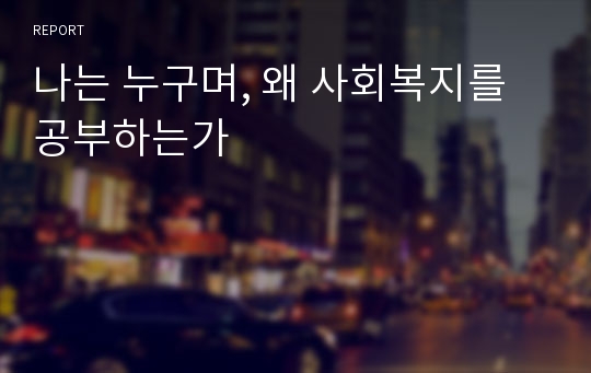 나는 누구며, 왜 사회복지를 공부하는가