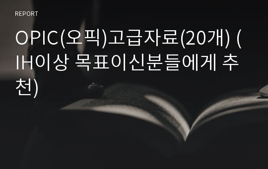 OPIC(오픽)고급자료(20개) (IH이상 목표이신분들에게 추천)