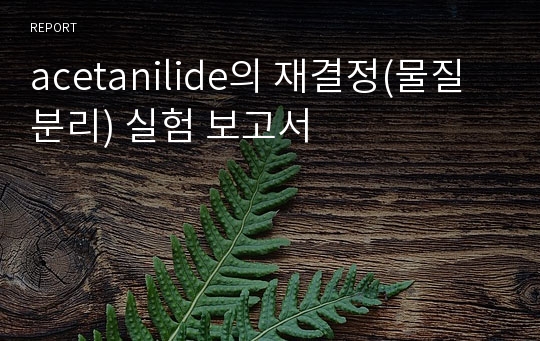 acetanilide의 재결정(물질분리) 실험 보고서