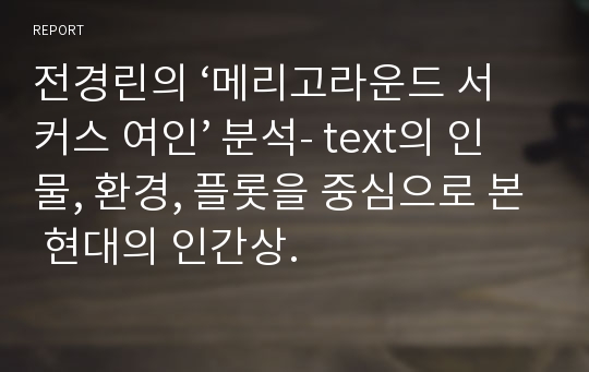 전경린의 ‘메리고라운드 서커스 여인’ 분석- text의 인물, 환경, 플롯을 중심으로 본 현대의 인간상.