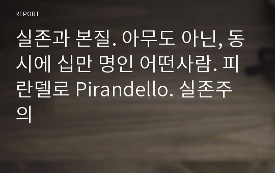 실존과 본질. 아무도 아닌, 동시에 십만 명인 어떤사람. 피란델로 Pirandello. 실존주의