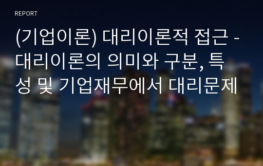 (기업이론) 대리이론적 접근 -대리이론의 의미와 구분, 특성 및 기업재무에서 대리문제