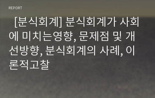   [분식회계] 분식회계가 사회에 미치는영향, 문제점 및 개선방향, 분식회계의 사례, 이론적고찰