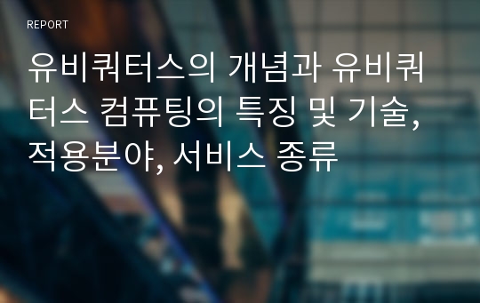 유비쿼터스의 개념과 유비쿼터스 컴퓨팅의 특징 및 기술, 적용분야, 서비스 종류