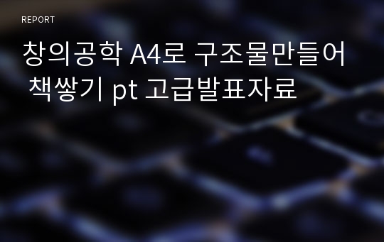 창의공학 A4로 구조물만들어 책쌓기 pt 고급발표자료