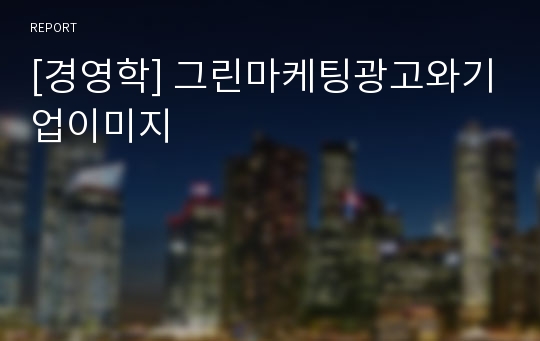 [경영학] 그린마케팅광고와기업이미지