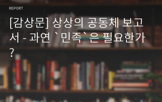 [감상문] 상상의 공동체 보고서 - 과연 `민족`은 필요한가?