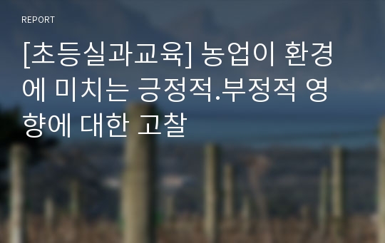 [초등실과교육] 농업이 환경에 미치는 긍정적.부정적 영향에 대한 고찰