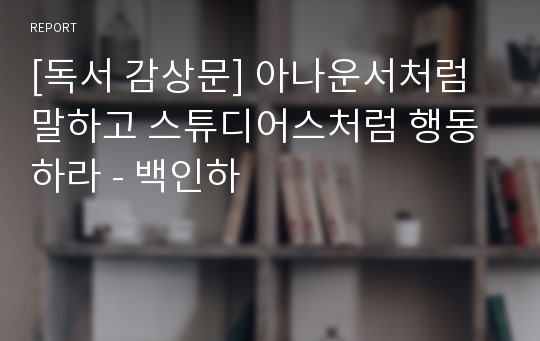 [독서 감상문] 아나운서처럼 말하고 스튜디어스처럼 행동하라 - 백인하