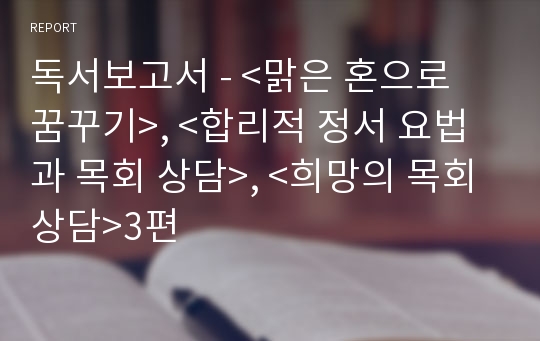 독서보고서 - &lt;맑은 혼으로 꿈꾸기&gt;, &lt;합리적 정서 요법과 목회 상담&gt;, &lt;희망의 목회상담&gt;3편