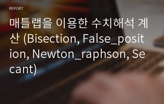 매틀랩을 이용한 수치해석 계산 (Bisection, False_position, Newton_raphson, Secant)