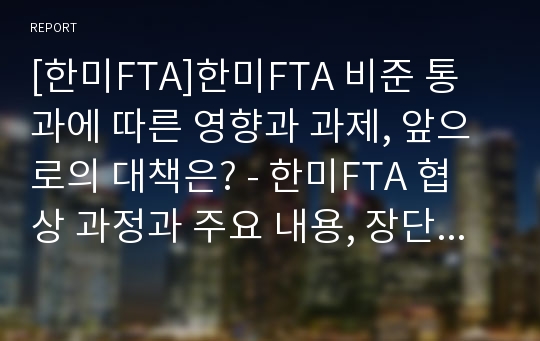 [한미FTA]한미FTA 비준 통과에 따른 영향과 과제, 앞으로의 대책은? - 한미FTA 협상 과정과 주요 내용, 장단점 및 향후 전망