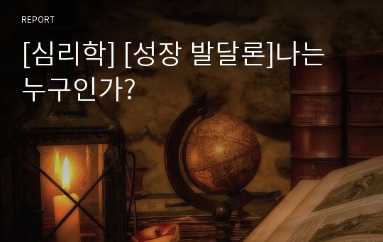 [심리학] [성장 발달론]나는 누구인가?