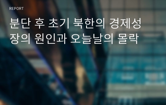 분단 후 초기 북한의 경제성장의 원인과 오늘날의 몰락