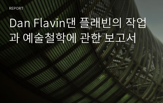 Dan Flavin댄 플래빈의 작업과 예술철학에 관한 보고서