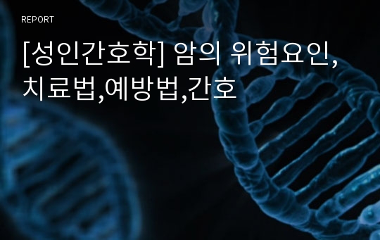 [성인간호학] 암의 위험요인,치료법,예방법,간호