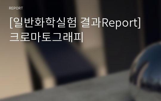 [일반화학실험 결과Report] 크로마토그래피