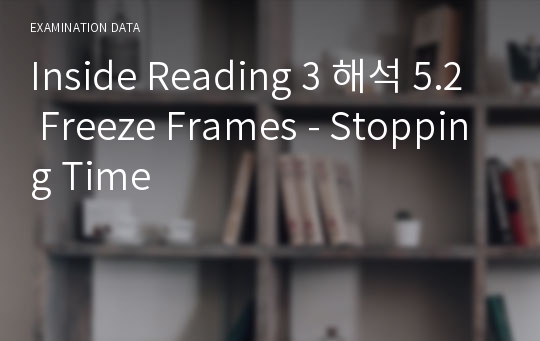 Inside Reading 3 해석 5.2 Freeze Frames - Stopping Time