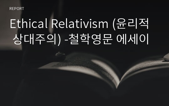 Ethical Relativism (윤리적 상대주의) -철학영문 에세이