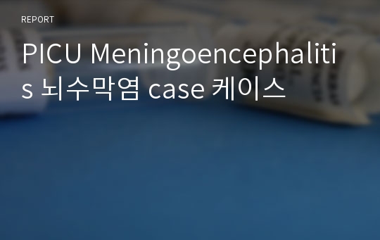 PICU Meningoencephalitis 뇌수막염 case 케이스