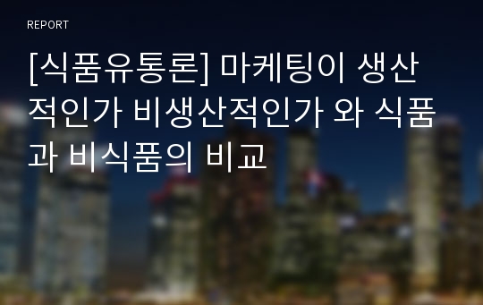 [식품유통론] 마케팅이 생산적인가 비생산적인가 와 식품과 비식품의 비교