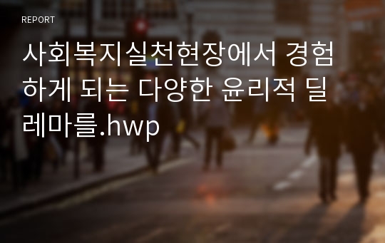 사회복지실천현장에서 경험하게 되는 다양한 윤리적 딜레마를.hwp