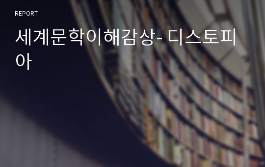 세계문학이해감상- 디스토피아