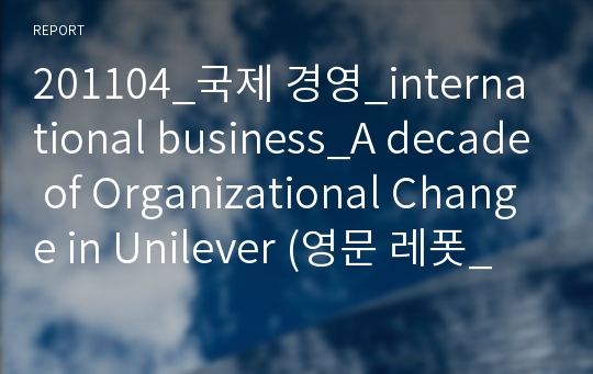 201104_국제 경영_international business_A decade of Organizational Change in Unilever (영문 레폿_고대 경영 A+)