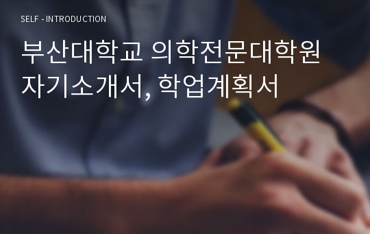 부산대학교 의학전문대학원 자기소개서, 학업계획서