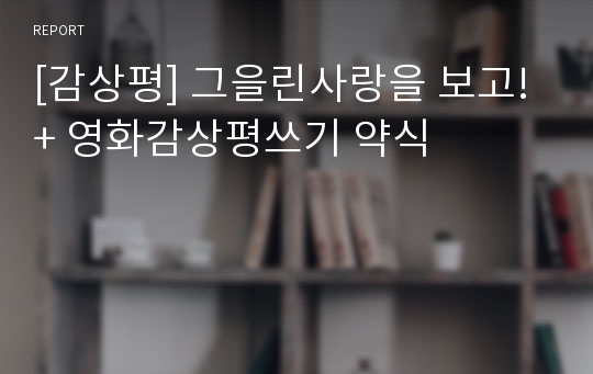 [감상평] 그을린사랑을 보고!+ 영화감상평쓰기 약식