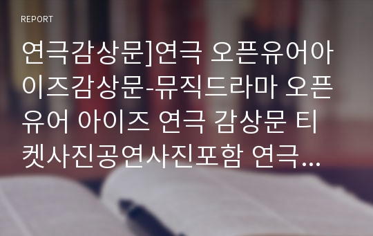 연극감상문]연극 오픈유어아이즈감상문-뮤직드라마 오픈 유어 아이즈 연극 감상문 티켓사진공연사진포함 연극줄거리 연극느낀점 공연감상문