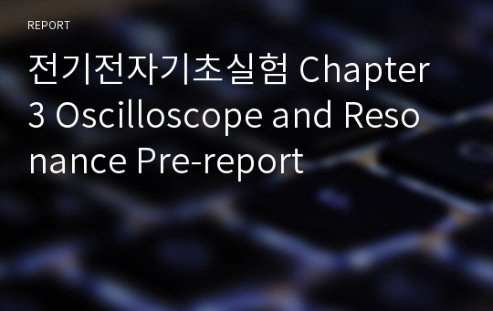 전기전자기초실험 Chapter 3 Oscilloscope and Resonance Pre-report