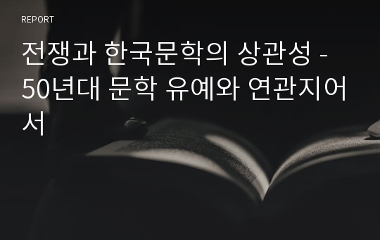 전쟁과 한국문학의 상관성 - 50년대 문학 유예와 연관지어서