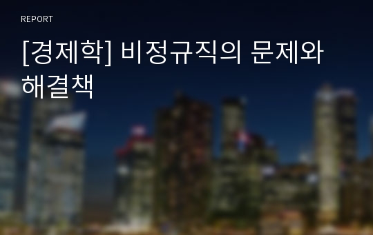 [경제학] 비정규직의 문제와 해결책